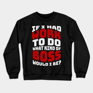 If I had work to do, what kind of BOSS would I be? Crewneck Sweatshirt